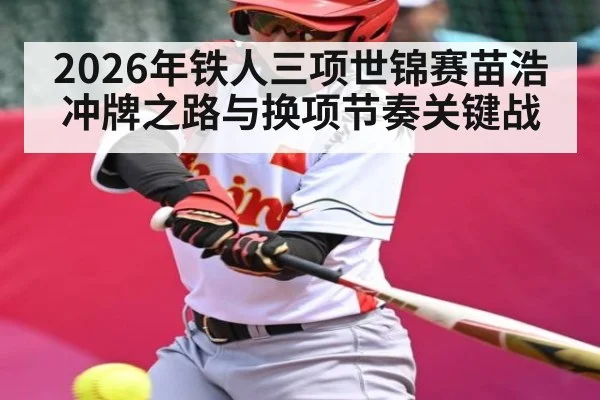 2026年铁人三项世锦赛苗浩冲牌之路与换项节奏关键战