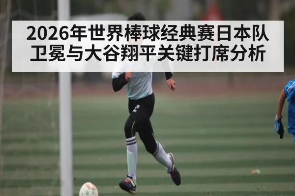 2026年世界棒球经典赛日本队卫冕与大谷翔平关键打席分析